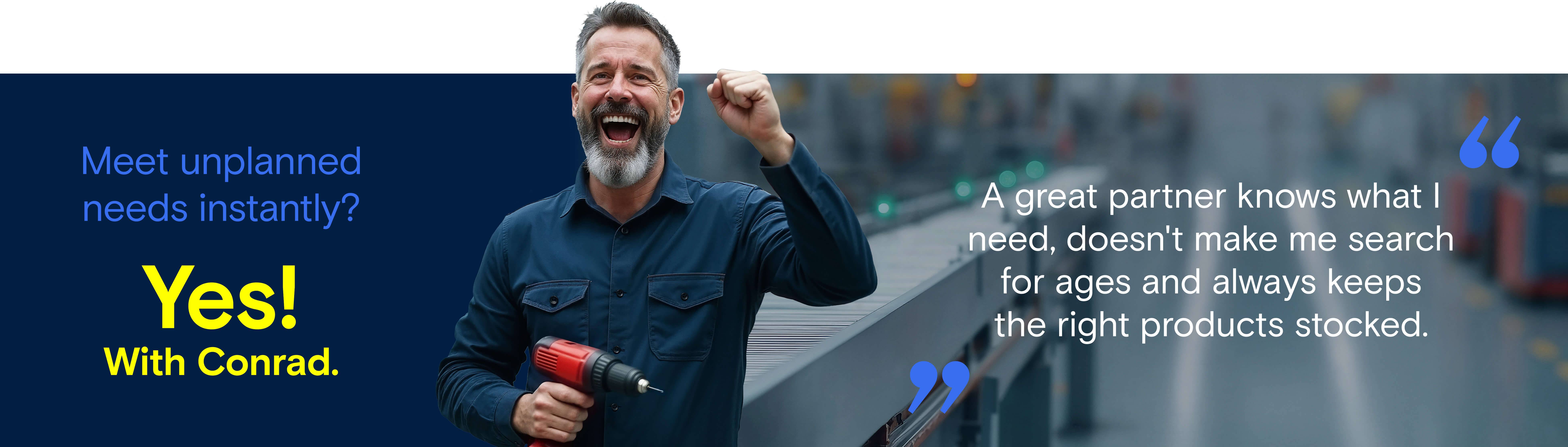 Meet unplanned needs instantly? Yes. With Conrad.