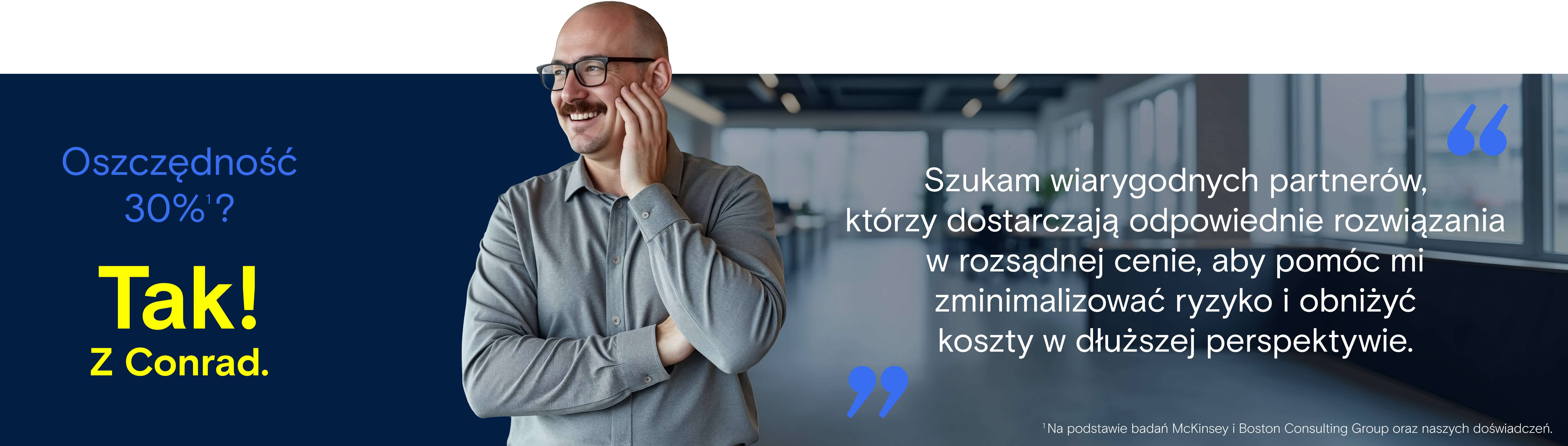 Dzięki Conradowi jako niezawodnemu partnerowi w zakresie zaopatrzenia znajdziesz odpowiednie rozwiązania i produkty w odpowiedniej cenie, zmaksymalizujesz bezpieczeństwo dostaw i jednocześnie obniżysz koszty.