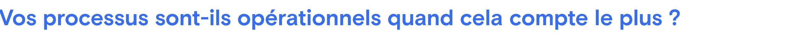 Texte bleu « Vos processus sont-ils opérationnels quand cela compte le plus ? » sur fond gris clair.
