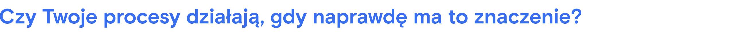 Niebieski tekst „Czy Twoje procesy działają, gdy naprawdę ma to znaczenie?” na jasnoszarym tle.