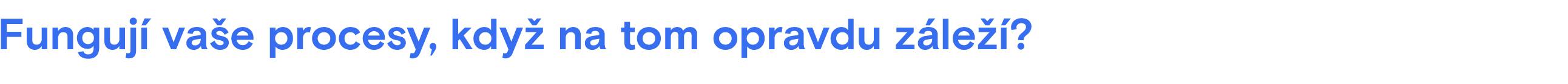 Fungují vaše procesy, když na tom opravdu záleží?