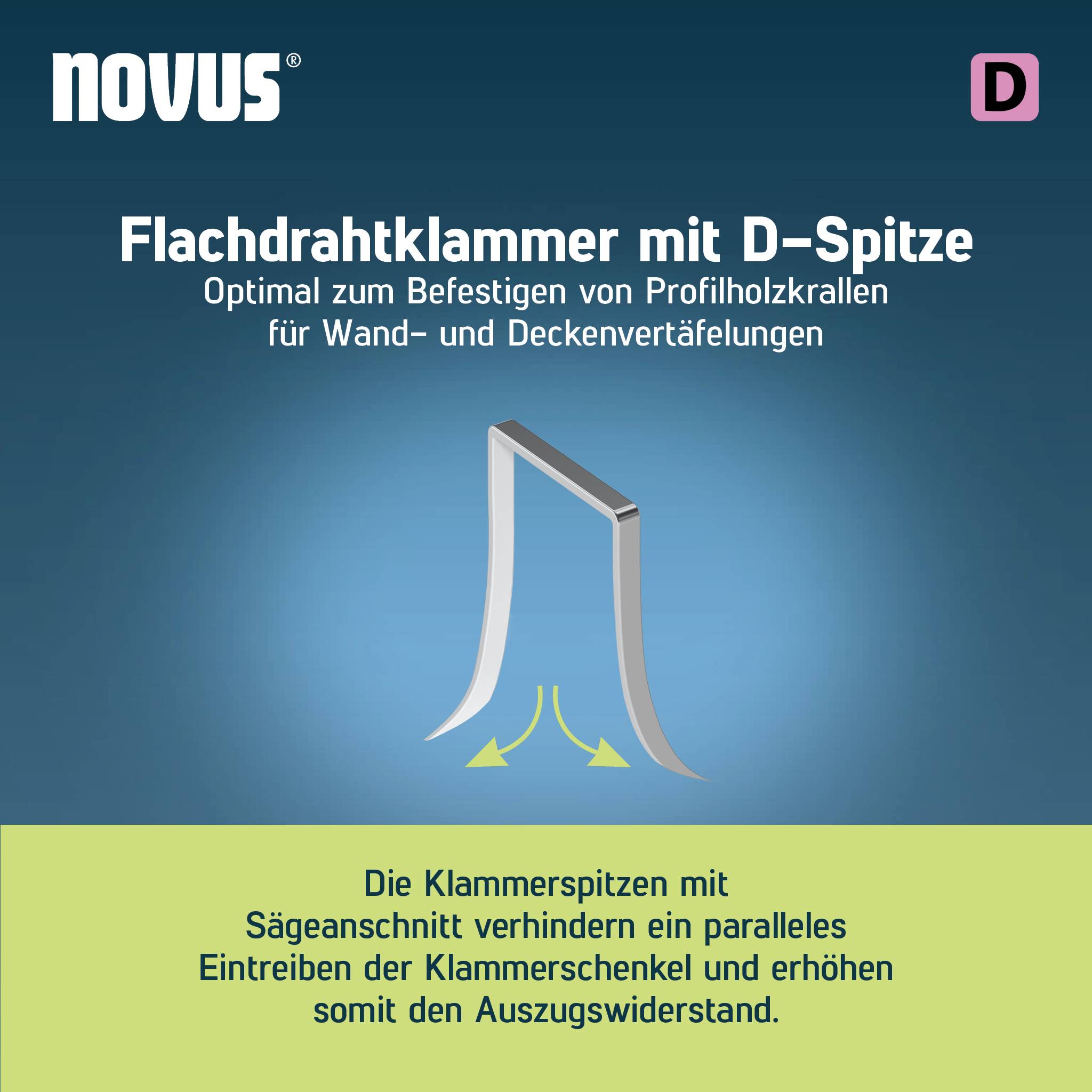 'Flachdrahtklammer mit D-Spitze. Optimal zum Befestigen von Profilholzkrallen für Wand- und Deckenvertäfelungen. Klammer mit Sägeschnittwinkel für maximalen Auszugswiderstand.'