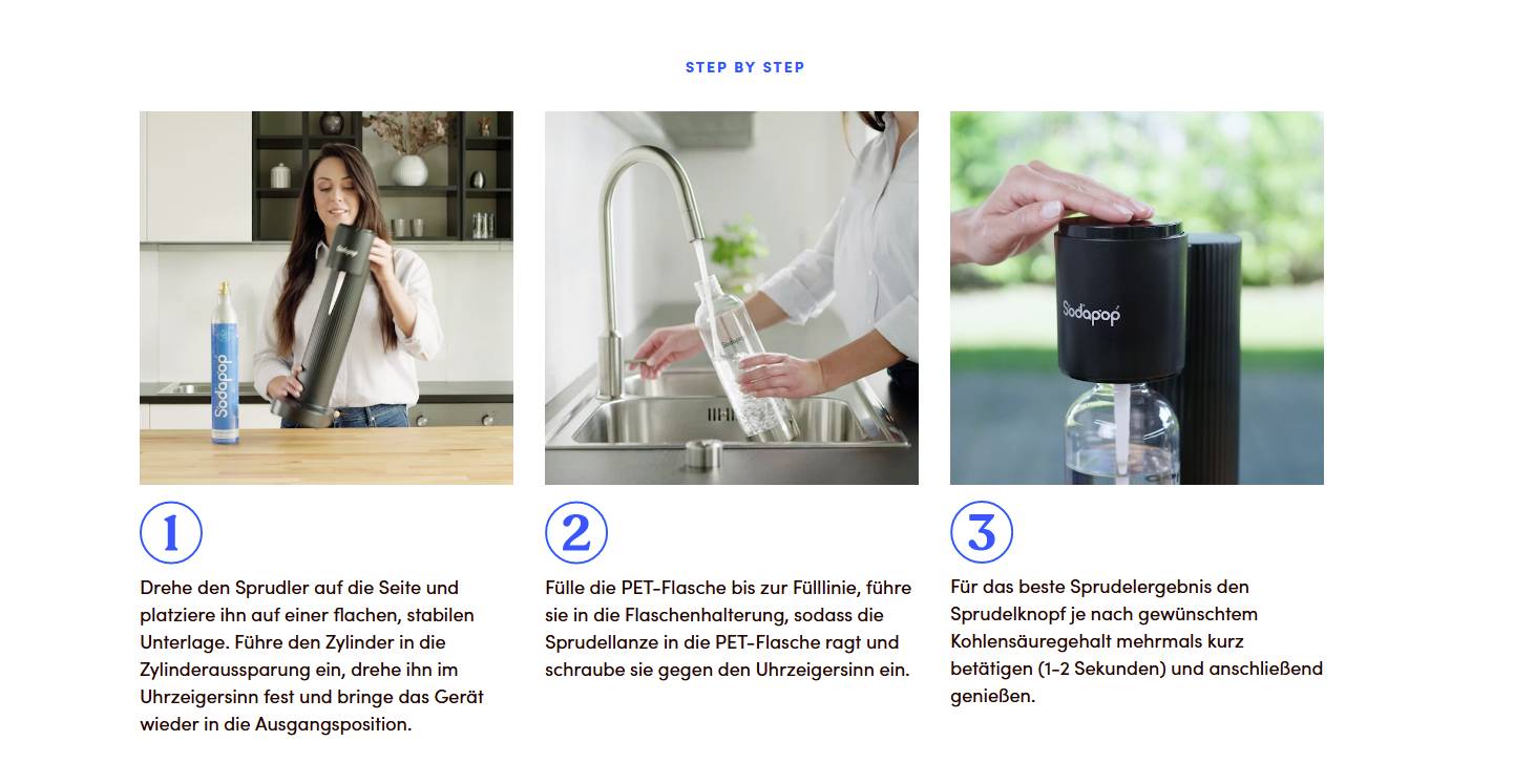 'Schritt 1: Dreh den Sprudler zur Seite und platzier ihn stabil. Drück den Zylinder ein. Schritt 2: Fülle die Wasserflasche und setze sie ein. Schritt 3: Drück den Knopf für dreimaliges Sprudeln.'