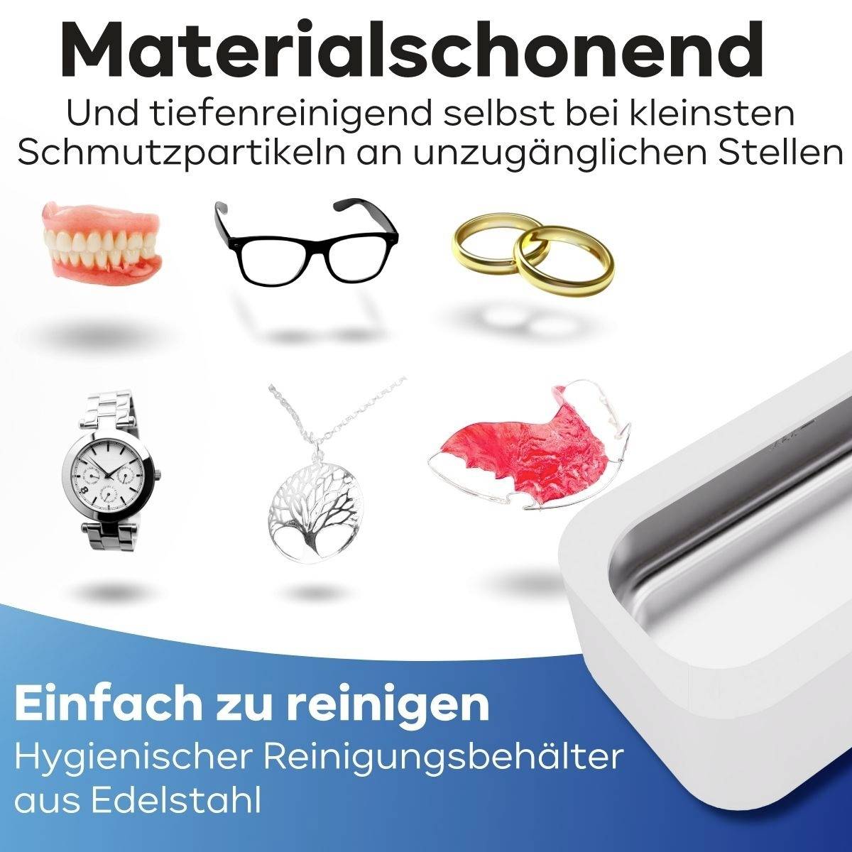 'Materialschonend: Tiefenreinigung an unzugänglichen Stellen. Einfach zu reinigen im Hygienesicht-Reinigungsbehälter aus Edelstahl. Abgebildet: Prothese, Brille, Ringe, Uhrenarmband, weißer Behälter.'