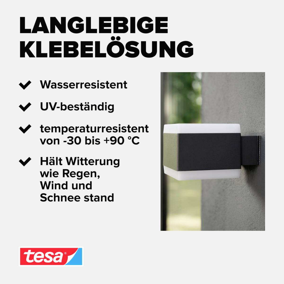 'Lang­le­bige Kle­be­lö­sung', wasser­resistent, UV-beständig, temper­atur­resistent von -30 bis +90°C, wetter­fest gegen Regen, Wind und Schnee.