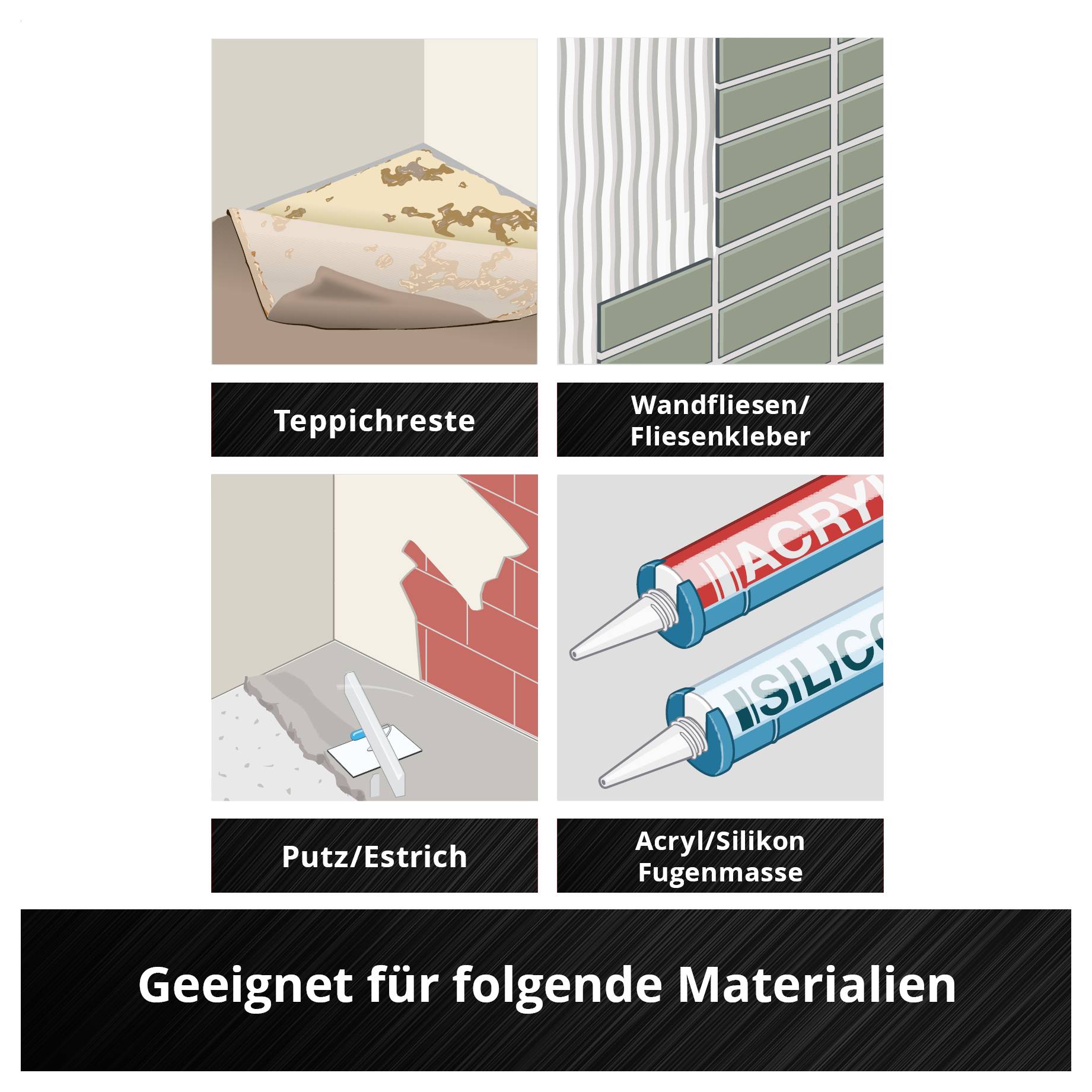 'Geeignet für folgende Materialien: Teppichreste, Wandfliesen/Fliesenkleber, Putz/Estrich, Acryl/Silikon Fugenmasse.'