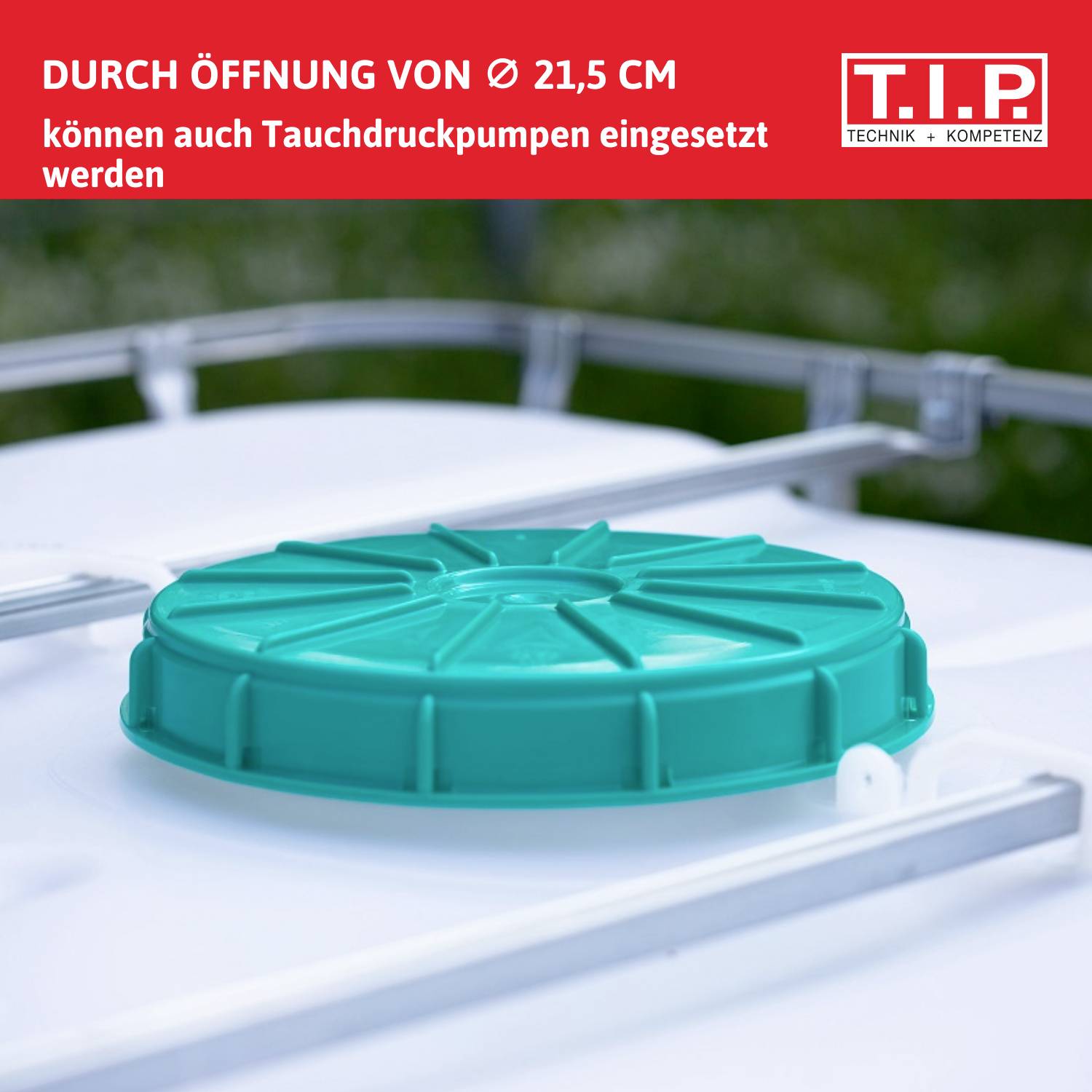 Ein grüner kreisförmiger Deckel auf einem weißen Behälter. Text in Deutsch oben lautet: 'Durch Öffnung von Ø 21,5 cm können auch Tauchdruckpumpen eingesetzt werden'. Rotes Etikett 'T.I.P. Technik+Kompetenz' in der oberen rechten Ecke.
