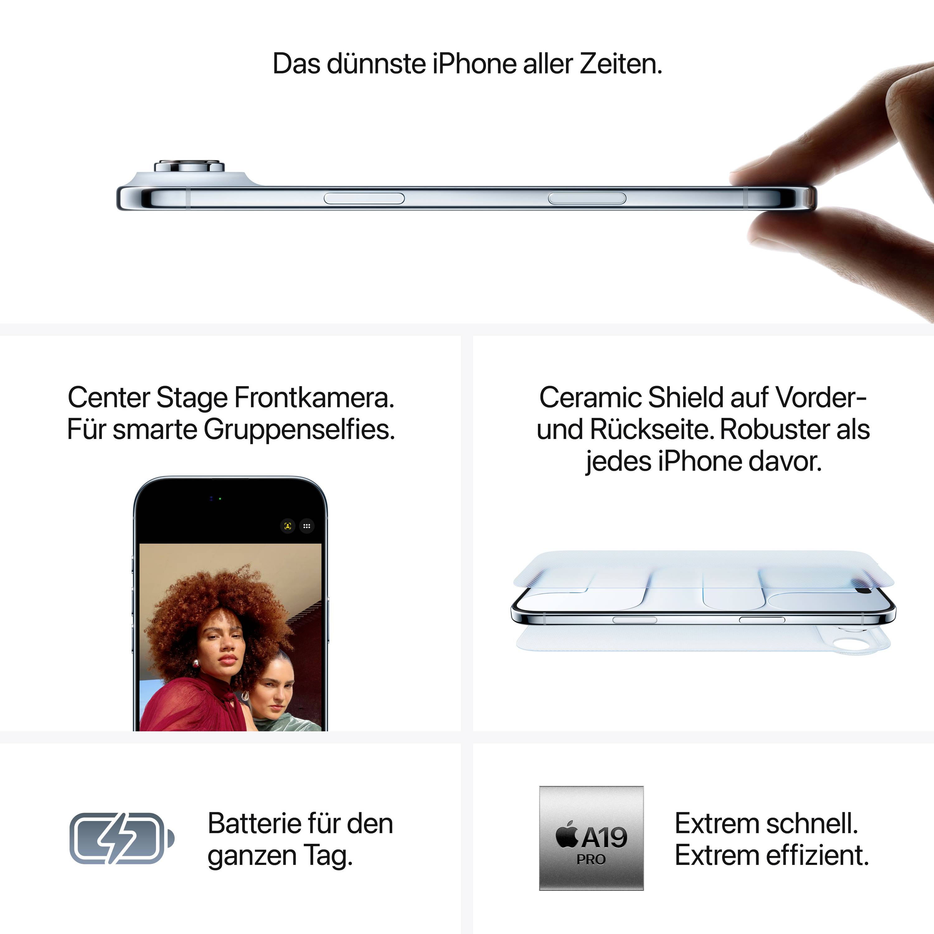'Dünnstes iPhone. Frontkamera für Gruppenfotos, robustes Ceramic Shield, ganztägige Batterie, A19 Chip. Effizient und stark.'
