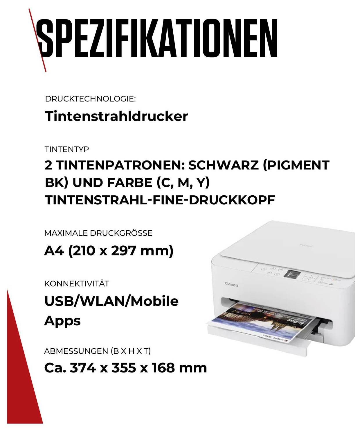 'SPEZIFIKATIONEN: Drucktechnologie Tintenstrahldrucker, Typ 2 Tintenpatronen, Max. Druckgröße A4, Konnektivität USB/WLAN/Mobile Apps, Abmessungen 374 x 355 x 168 mm.'