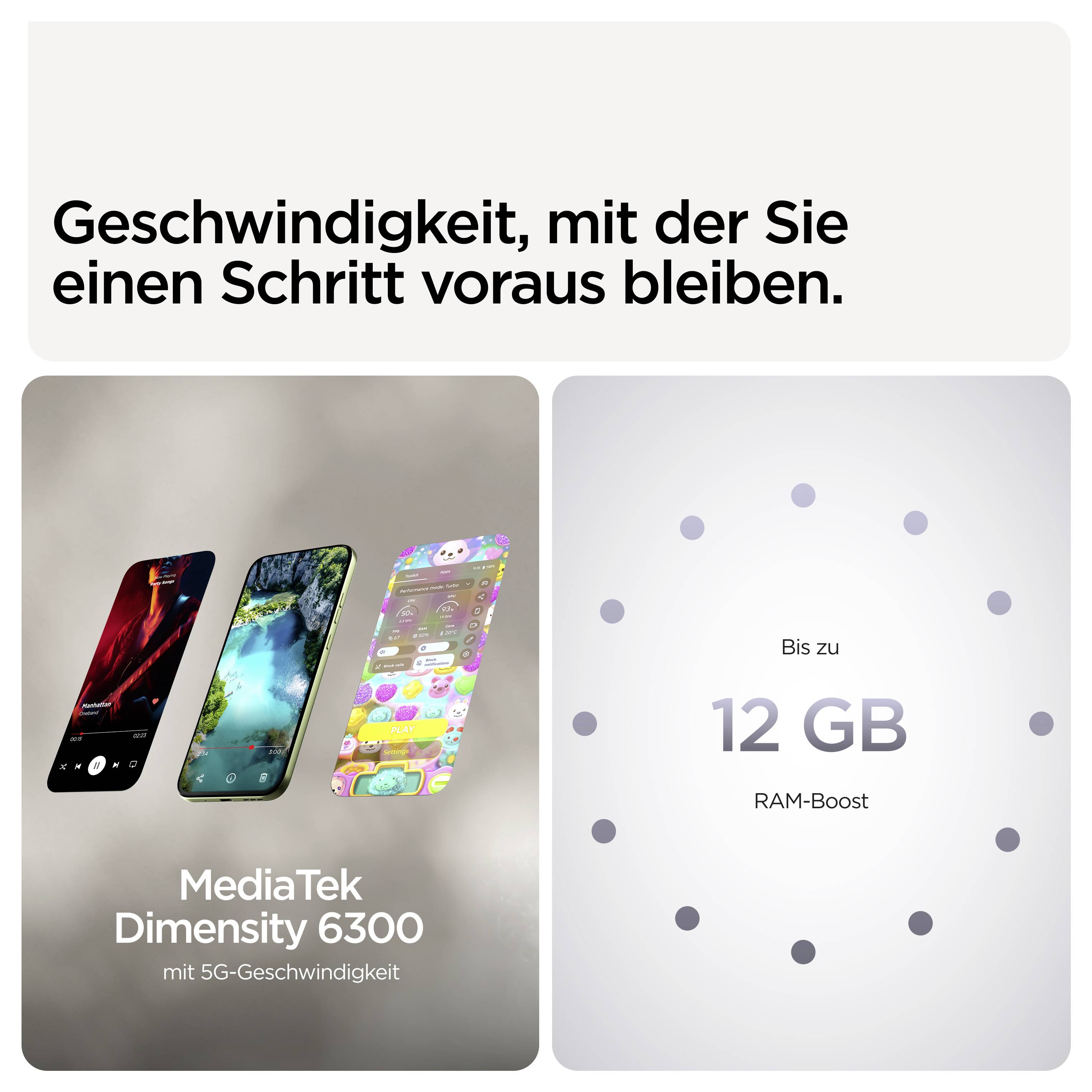 'Schnelligkeit, mit der Sie einen Schritt voraus bleiben. MediaTek Dimensity 6300 mit 5G-Geschwindigkeit. Bis zu 12 GB RAM-Boost.'