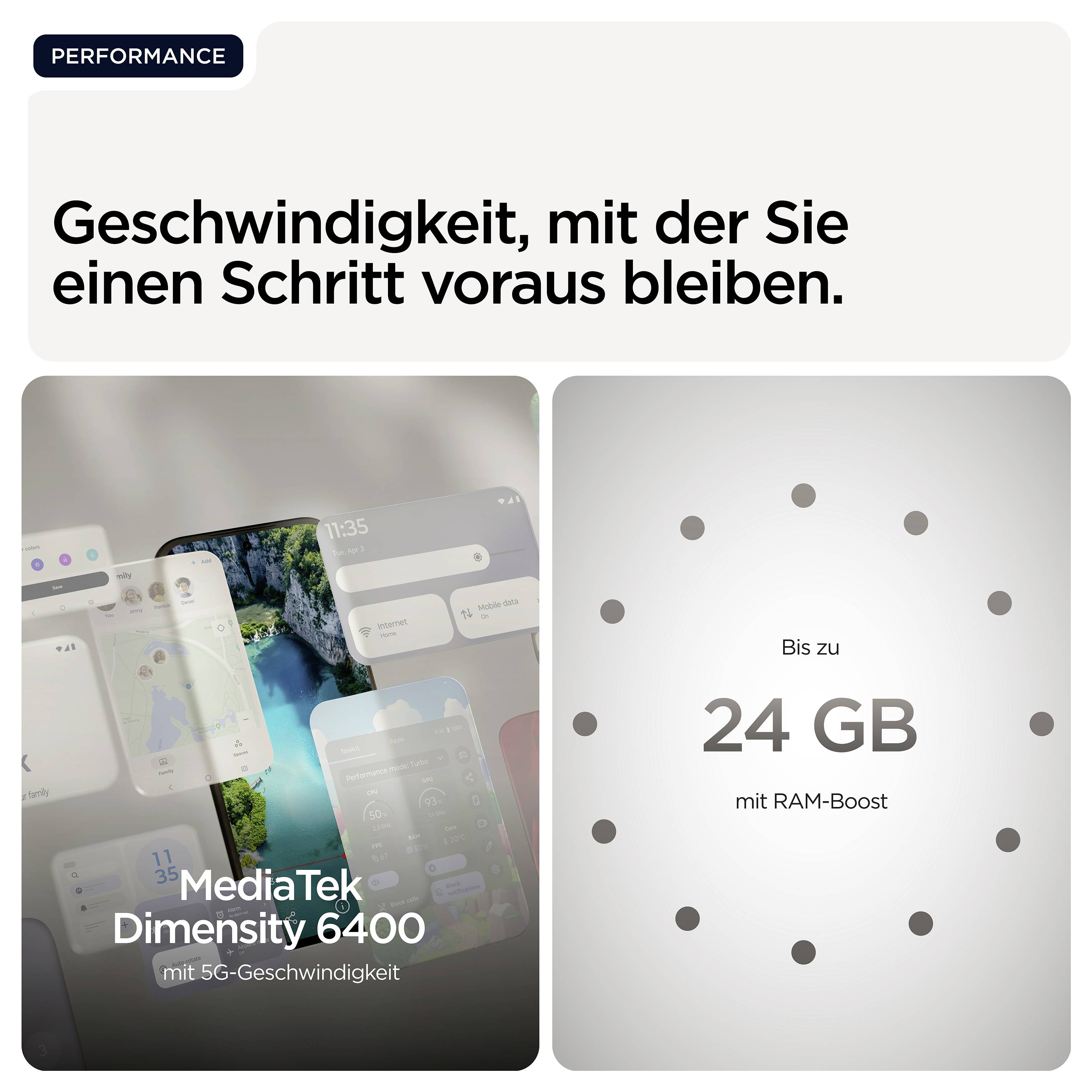 'Geschwindigkeit, mit der Sie einen Schritt voraus bleiben. MediaTek Dimensity 6400 mit 5G-Geschwindigkeit. Bis zu 24 GB mit RAM-Boost.'