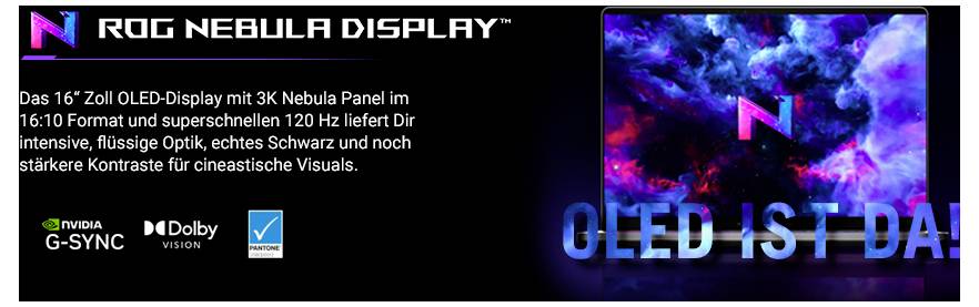 'ROG Nebula Display' mit 16"-OLED. 3K Nebula-Panel, 16:10, 120 Hz, intensives Schwarz, hohe Kontraste. Unterstützt G-SYNC und Dolby Vision.