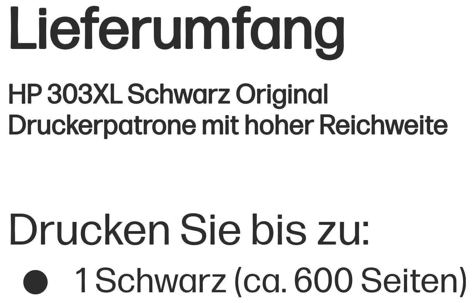 # HP 303XL Schwarz Original Druckerpatrone<br><br>## Lieferumfang<br>- 1x HP 303XL Schwarz Original Druckerpatrone<br><br>## Druckleistung<br>- Bis zu 600 Seiten in Schwarzdruck