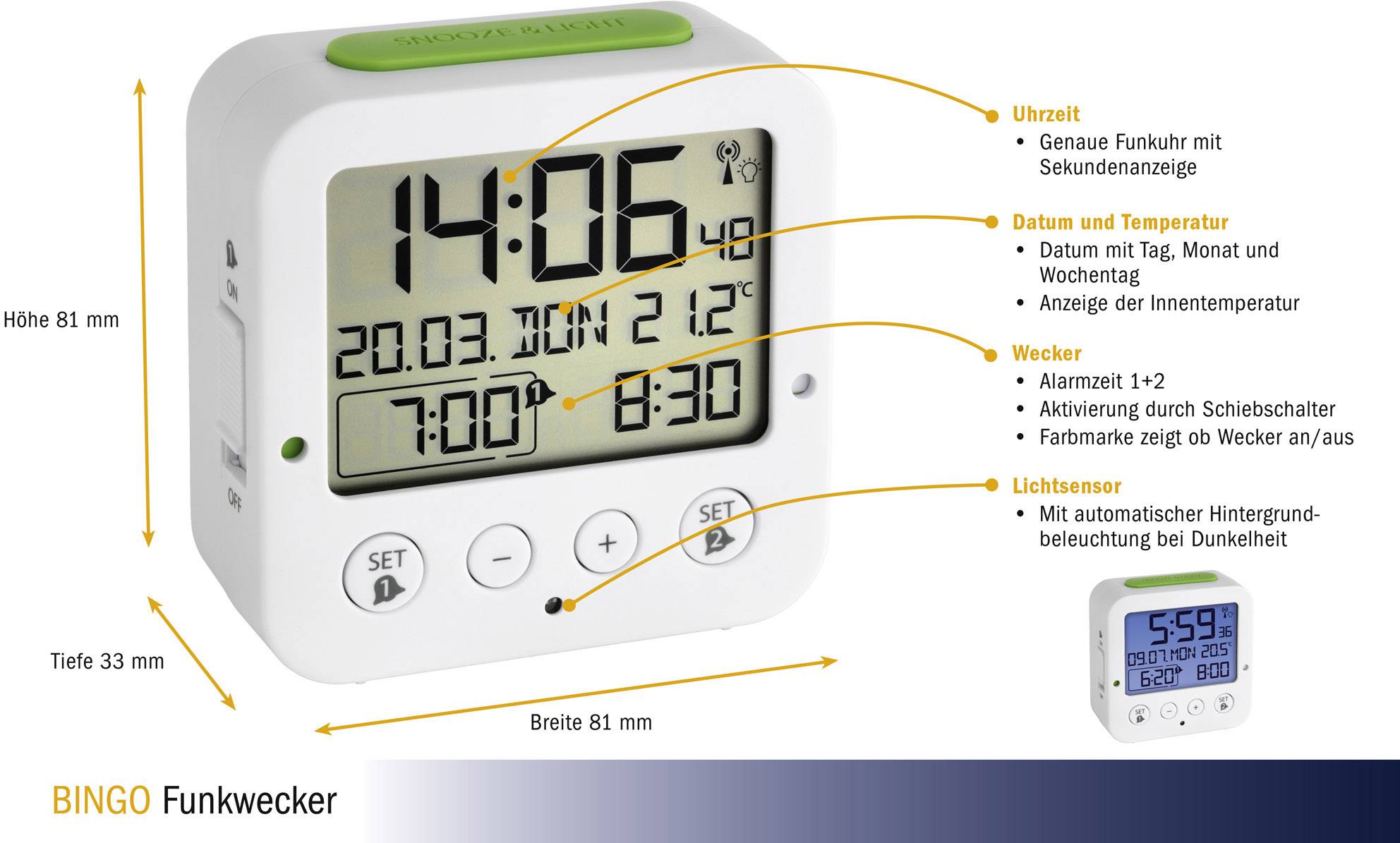 Funkwecker: Zeigt Uhrzeit, Datum, Temperatur. Funktionen: Wecker mit Alarmen, Lichtsensor für automatische Hintergrundbeleuchtung. Maße: 81x81x33 mm.
