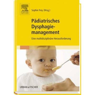 ;Pädiatrisches Dysphagiemanagement | Urban & Fischer in Elsevier | Sophie Frey; Barbara Hopf-Janner; Markus Wilken