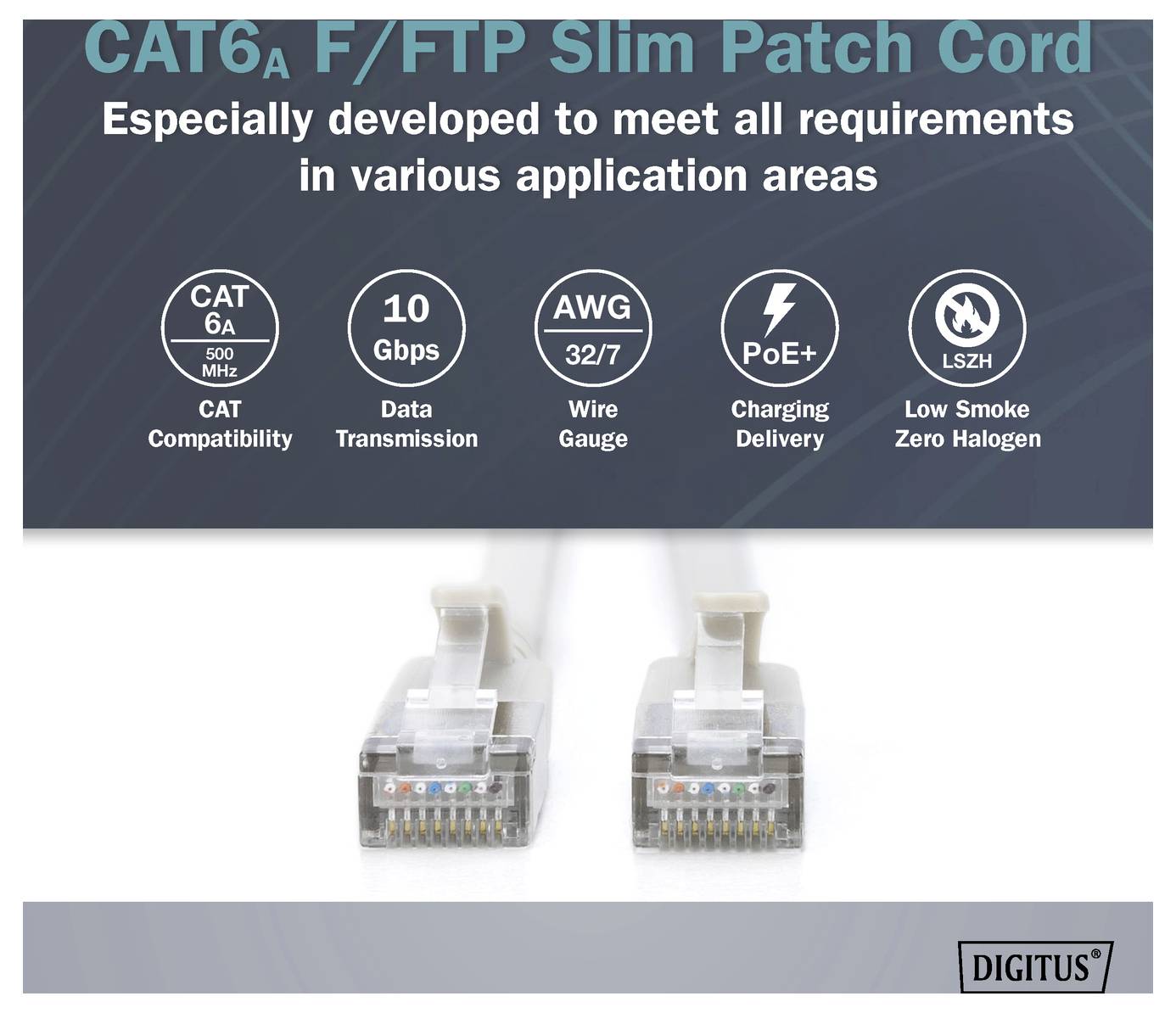 'CAT6a F/FTP Slim Patch Cord. Especially developed to meet all requirements in various application areas: CAT Compatibility, 10 Gbps Data Transmission, AWG 32/7 Wire Gauge, PoE+ Charging Delivery, LSZH Low Smoke Zero Halogen.'