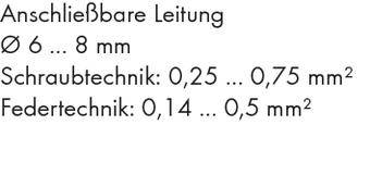 'Connectable cable: Ø 6 ... 8 mm. Screw technology: 0.25 ... 0.75 mm². Spring technology: 0.14 ... 0.5 mm².'