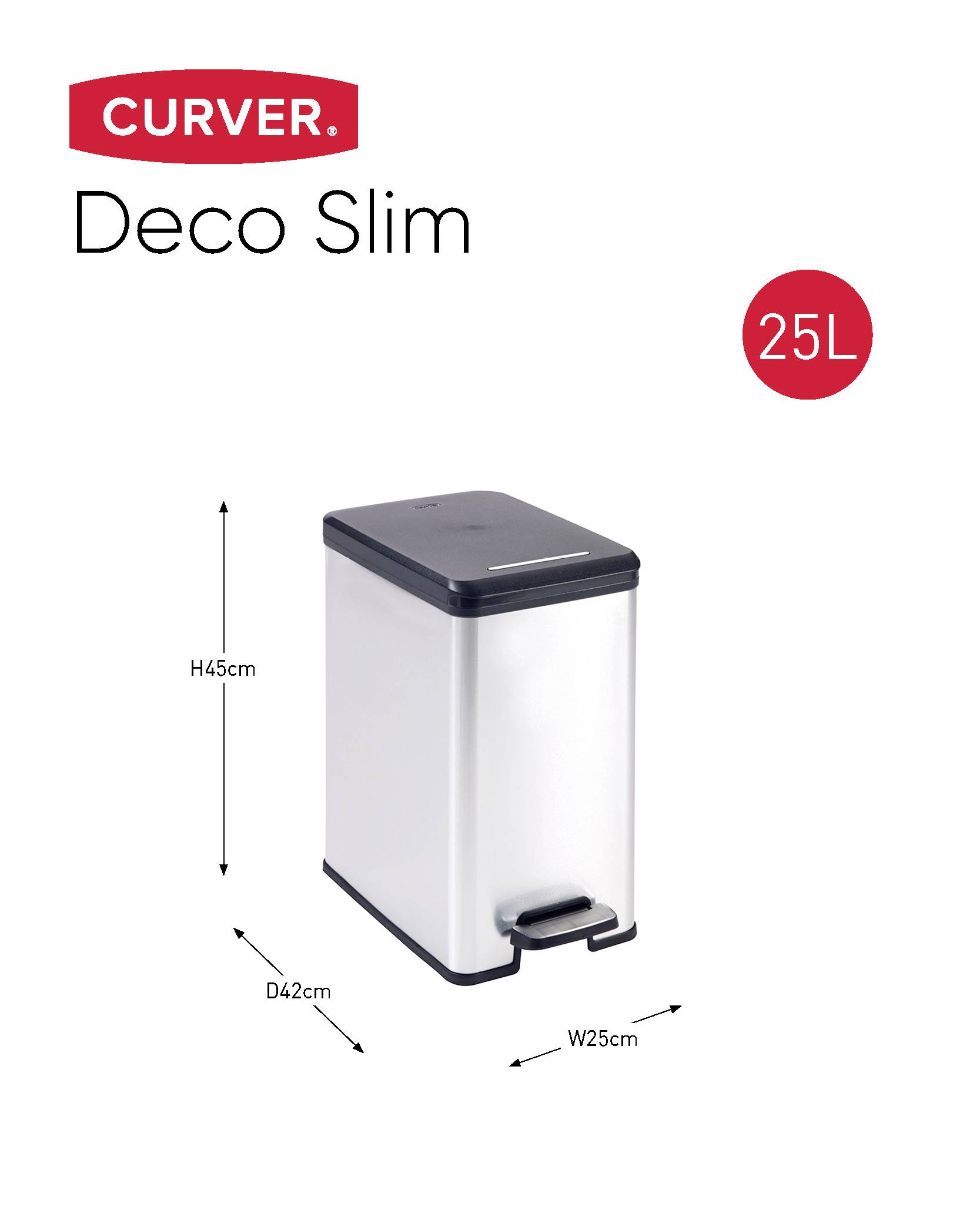 'Poubelle Curver Deco Slim, 25L, couleur Argent, dimensions H45cm x P42cm x L25cm.'<br><br>Note: I adjusted the abbreviations to match French conventions:<br>- H = Hauteur (Height)<br>- P = Profondeur (Depth)<br>- L = Largeur (Width)
