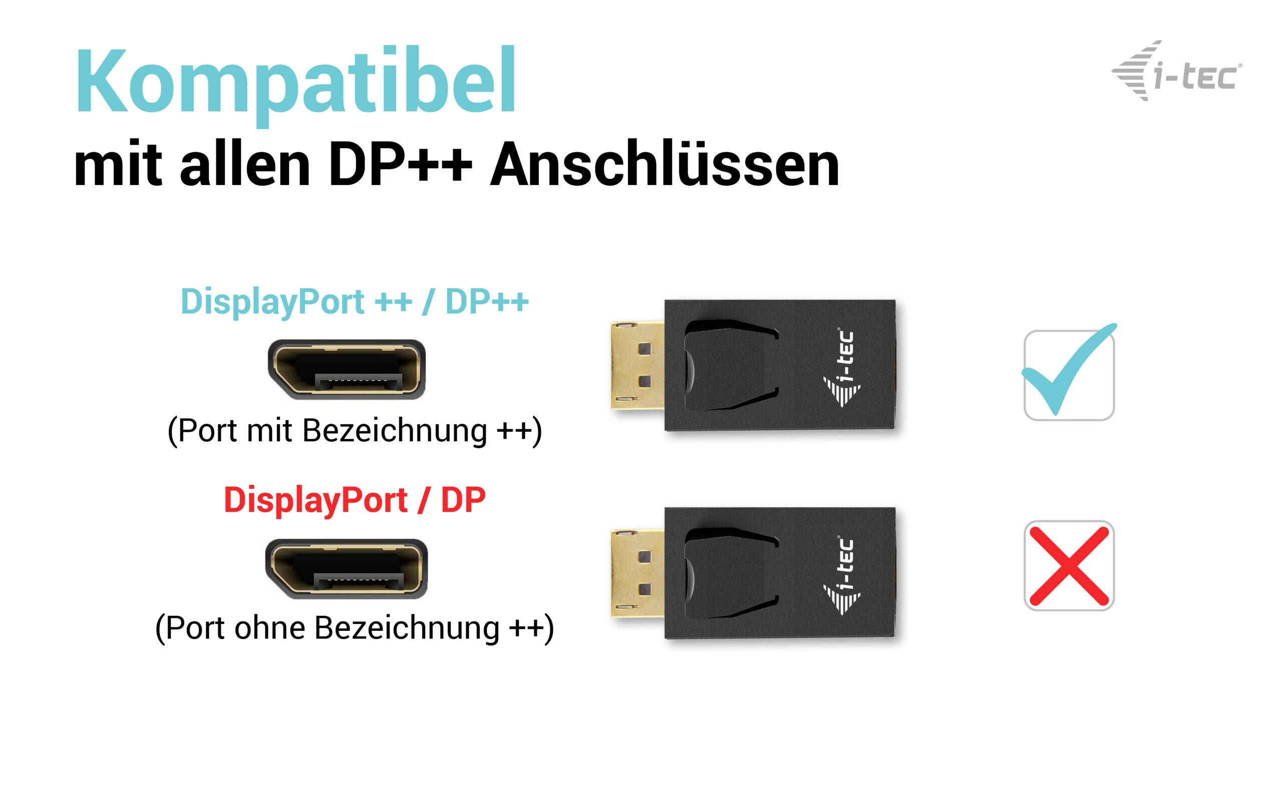 Compatible avec toutes les connexions DP++. DisplayPort++ (port avec la désignation ++) est compatible. DisplayPort (port sans la désignation ++) n'est pas compatible.