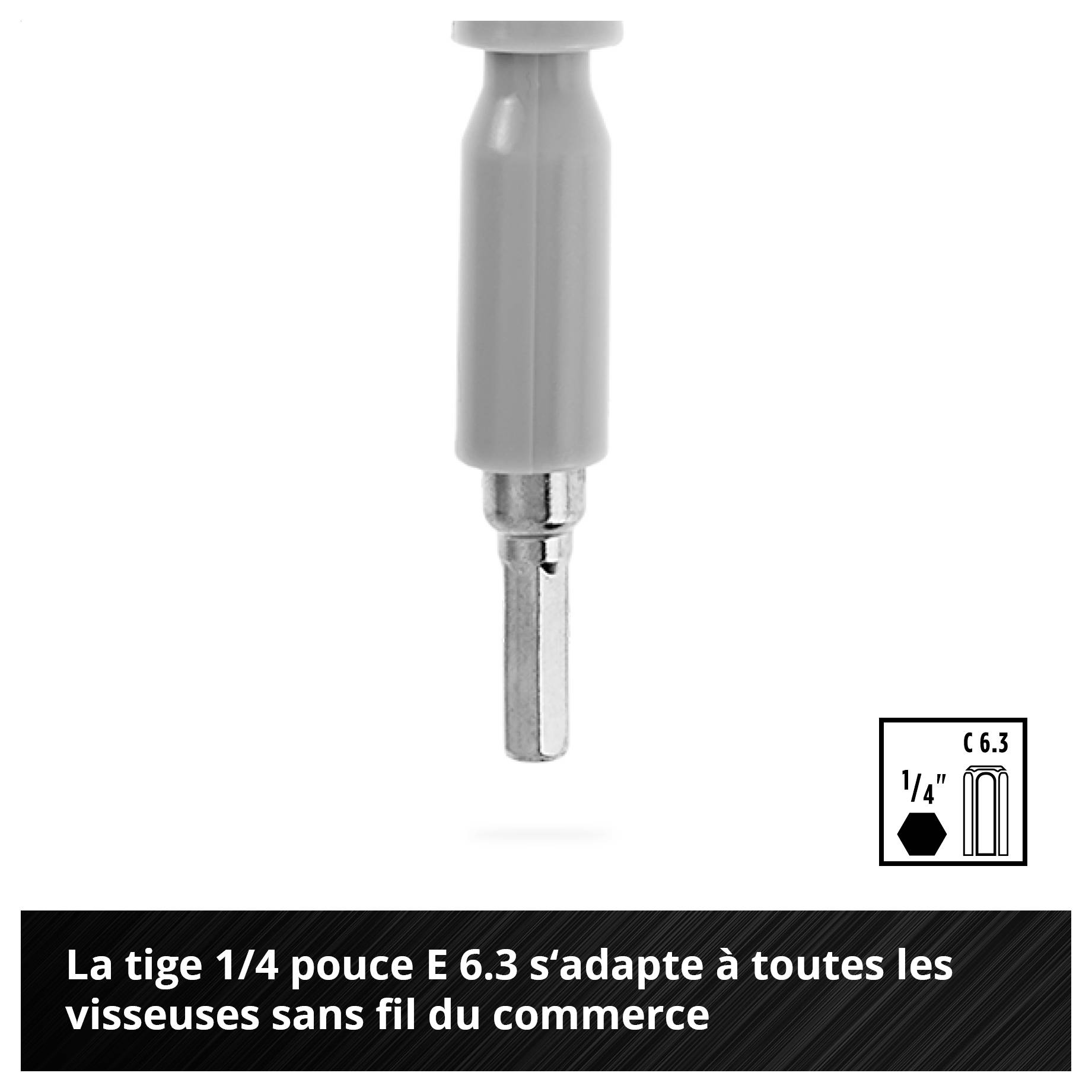1/4 pouce E 6.3 tige s'adapte à tous les tournevis-visseuses sans fil couramment disponibles.