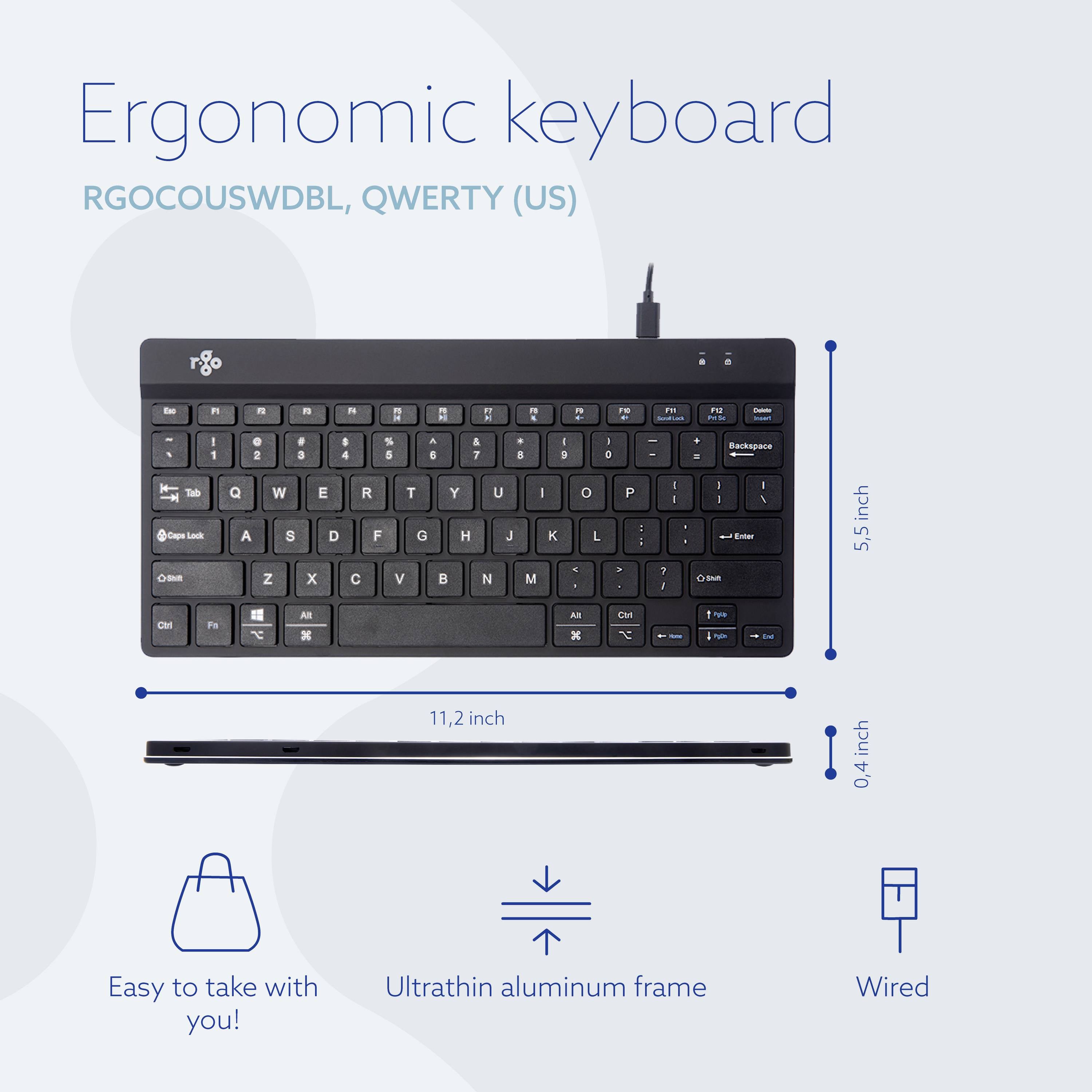 Mršava, žičana ergonomska tipkovnica s QWERTY rasporedom, širine 11,2 inča, debljine 0,4 inča. Visina 5,5 inča. Laka za nošenje.