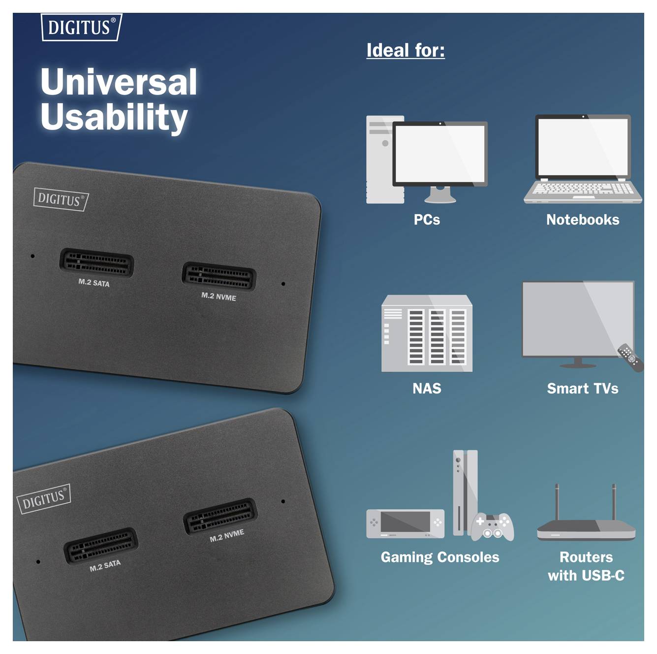 "Univerzális használhatóság" a Digitus tárolócsatlakozók segítségével. Kompatibilis PC-kkel, notebookokkal, NAS-okkal, okos TV-kkel, játékkonzolokkal és USB-C-vel rendelkező routerekkel.