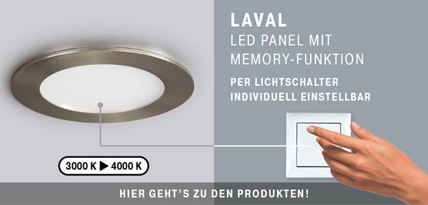 LAVAL LED panel s pamäťovou funkciou, individuálne nastaviteľný cez svetelný spínač. Teplota farieb: 3000 K až 4000 K. Odkaz na produkty.