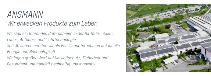 Das Bild zeigt eine Luftaufnahme des Ansmann Firmengebäudes. In das Bild ist folgender Text integriert: ANSMANN Wir erwecken Produkte zum Leben    Wir sind ein führendes Unternehmen in der Batterie-, Akku-, Antriebs- und Lichttechnologie. Seit 30 Jahren setzen wir uns als Familienunternehmen für mobile Energie und Nachhaltigkeit ein. Wir legen großen Wert auf Umweltschutz, Sicherheit und Gesundheit und handeln nachhaltig und innovativ.