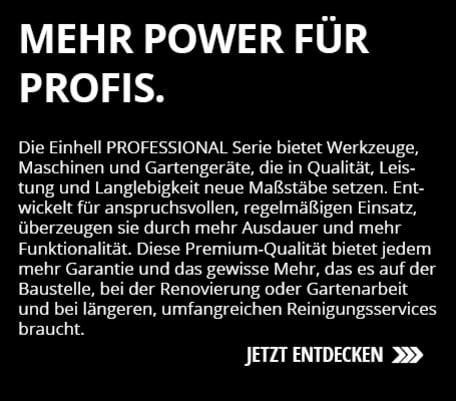  Das Bild zeigt auf schwarzem Hintergrund den weißen Schriftzug "MEHR POWER FÜR PROFIS.", gefolgt von einem weißen Text über die Einhell PROFESSIONAL Serie und unten rechts den weißen Call-to-Action "JETZT ENTDECKEN" mit einem Pfeilsymbol.