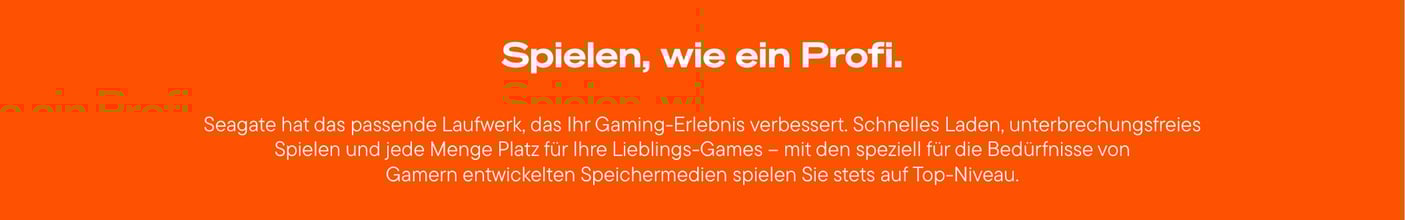 Ein horizontal ausgerichtetes, leuchtend orangefarbenes Banner zeigt den weißen Titel "Spielen, wie ein Profi." und darunter einen weißen Fließtext, der beschreibt, wie Seagate mit seinen speziell für Gamer entwickelten Speichermedien das Gaming-Erlebnis verbessert, schnelles Laden, unterbrechungsfreies Spielen und viel Platz für Lieblingsspiele bietet.